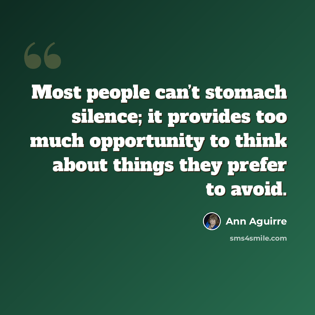 “Most people can’t stomach silence; it provides too much opportunity to think about things they prefer to avoid.” quote by Ann Aguirre