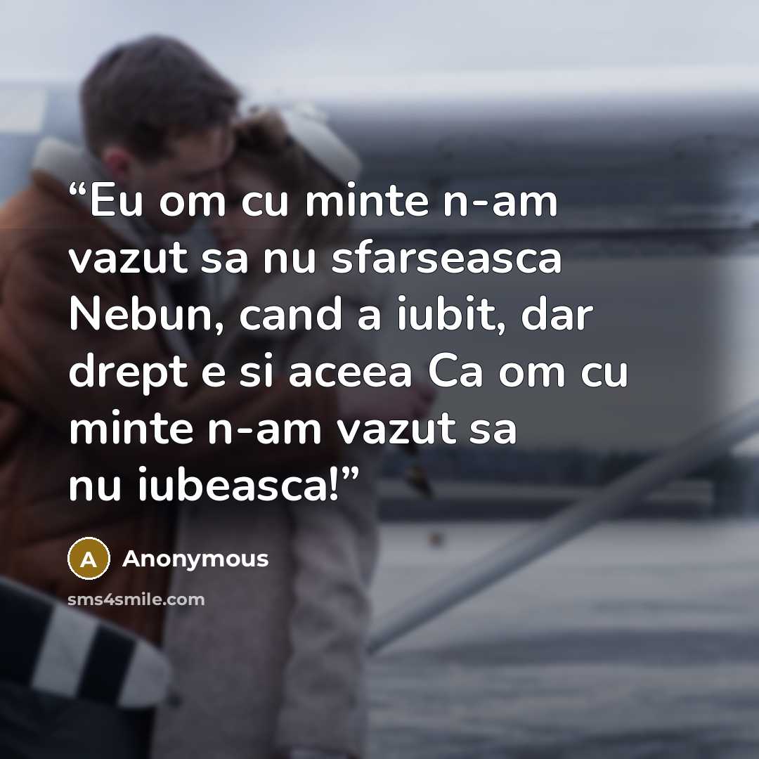 “Eu om cu minte n-am vazut sa nu sfarseasca Nebun, cand a iubit, dar drept e si aceea Ca om cu minte n-am vazut sa nu iubeasca!” quote by Anonymous