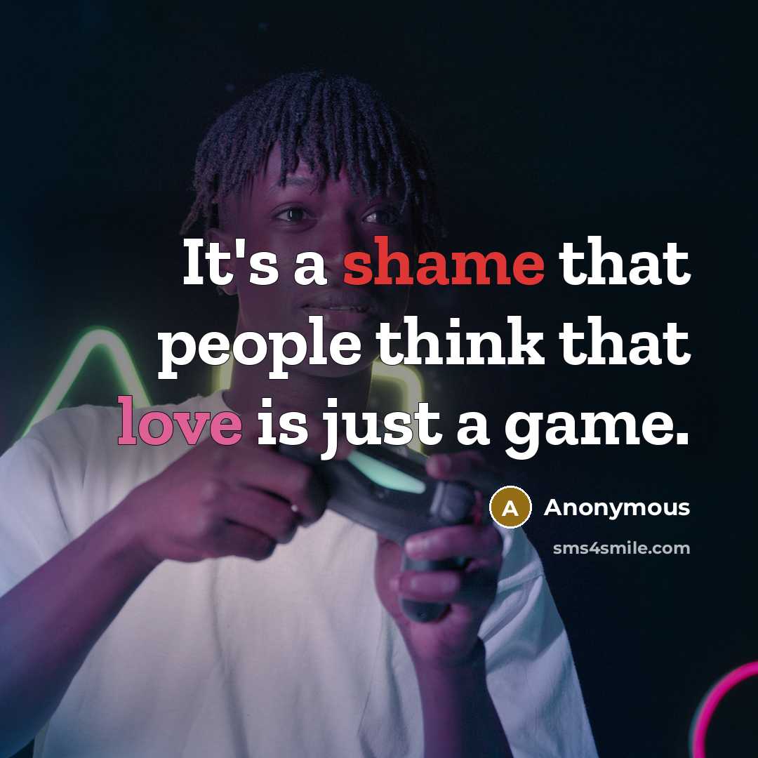 “It's a shame that people think that love is just a game.” quote by Anonymous