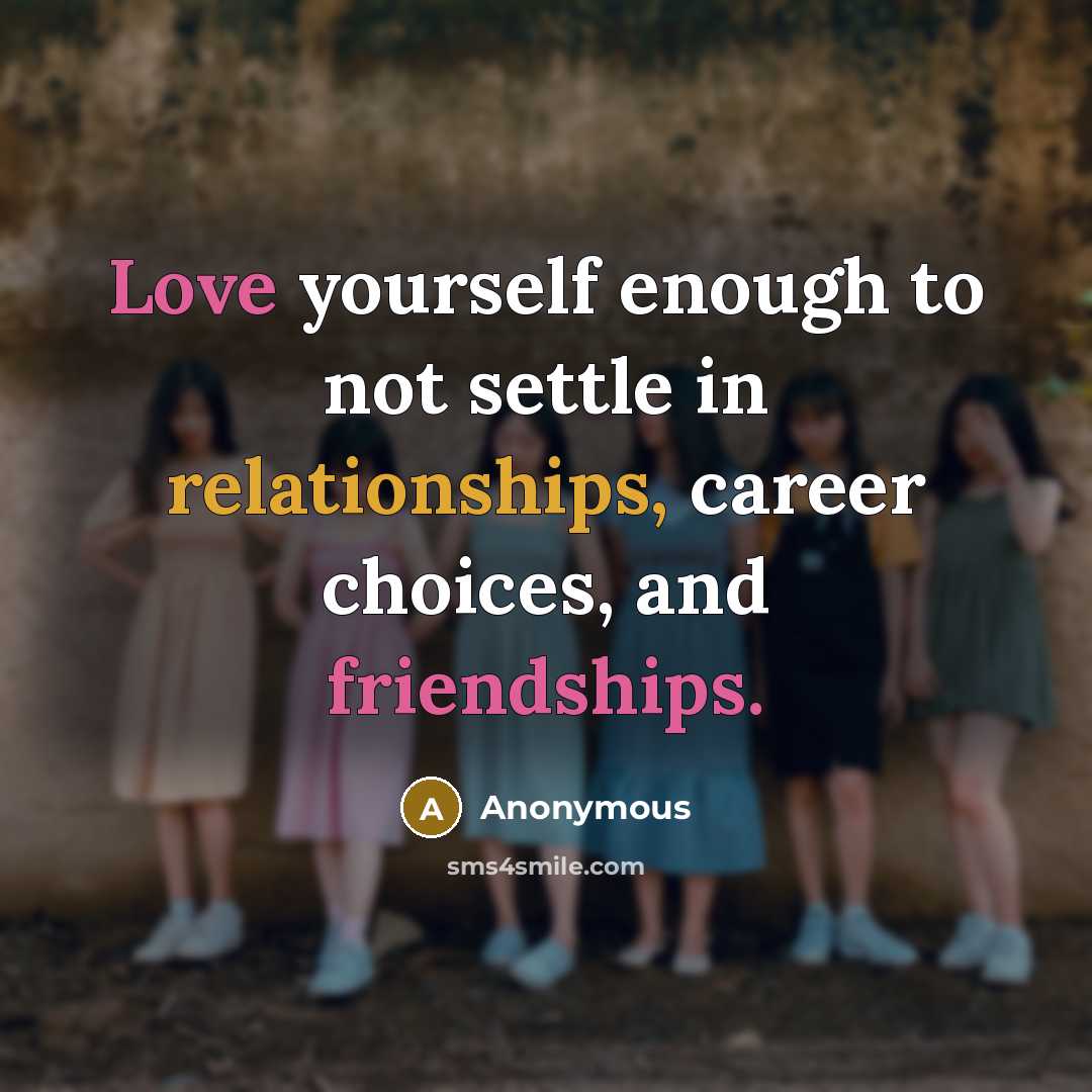 “Love yourself enough to not settle in relationships, career choices, and friendships.” quote by Anonymous