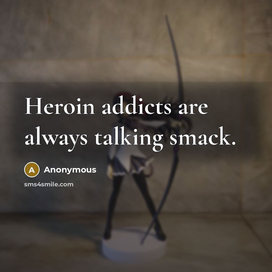 “Heroin addicts are always talking smack.” quote by Anonymous