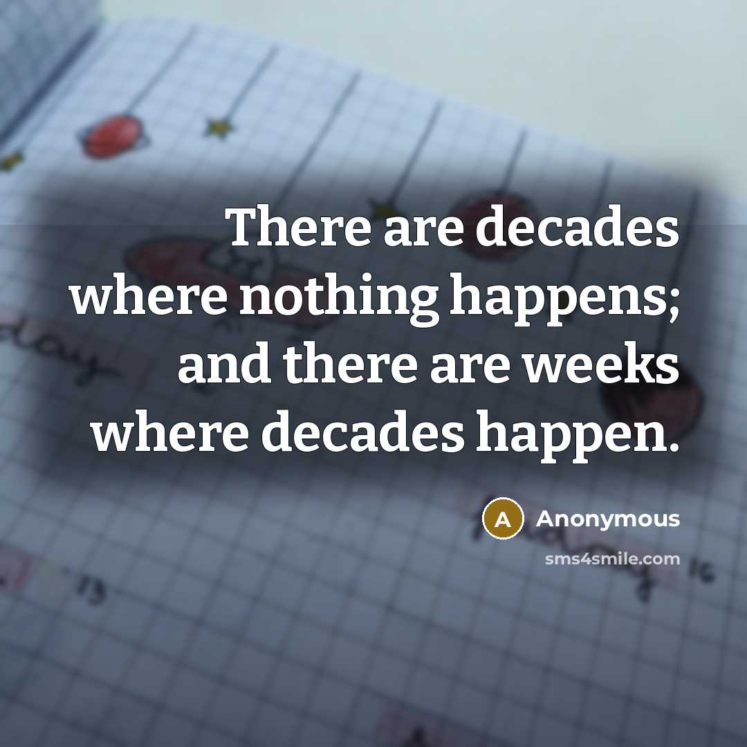 “There are decades where nothing happens; and there are weeks where decades happen.” quote by Anonymous