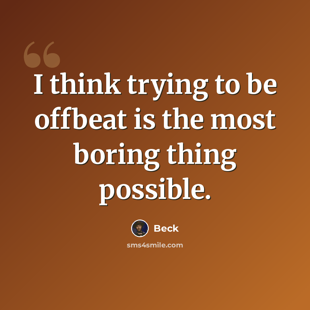 “I think trying to be offbeat is the most boring thing possible.” quote by Beck