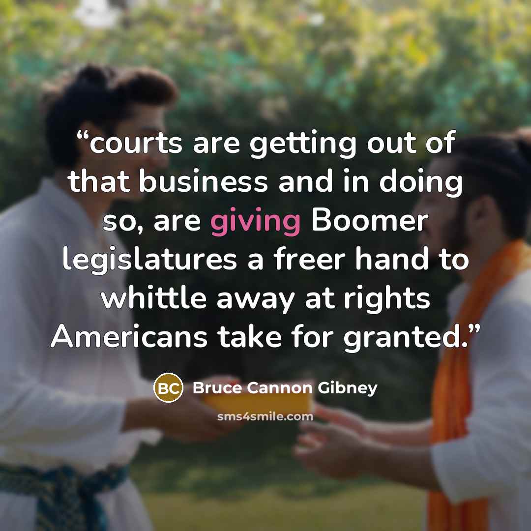 “courts are getting out of that business and in doing so, are giving Boomer legislatures a freer hand to whittle away at rights Americans take for granted.” quote by Bruce Cannon Gibney