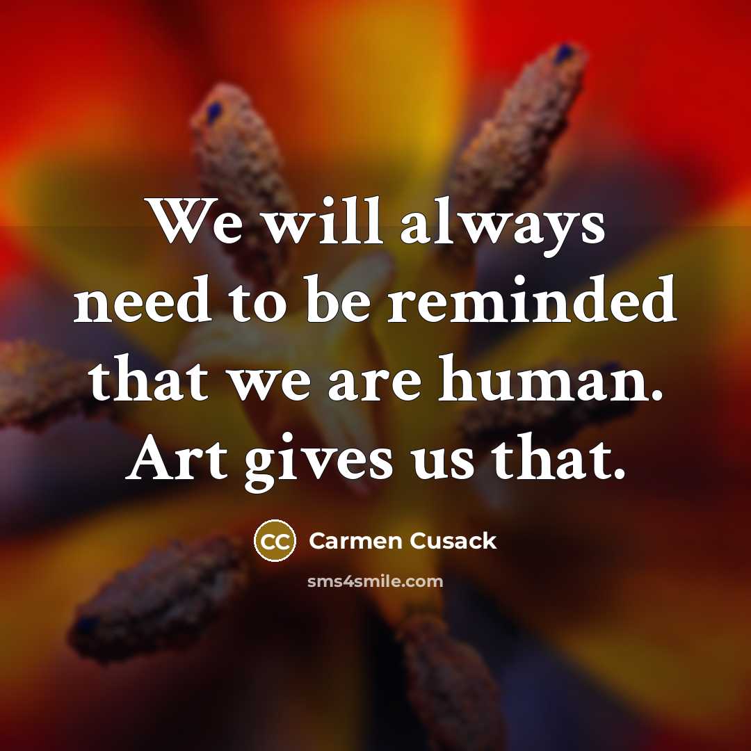“We will always need to be reminded that we are human. Art gives us that.” quote by Carmen Cusack