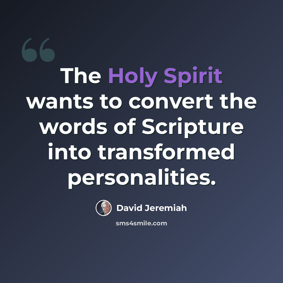 “The Holy Spirit wants to convert the words of Scripture into transformed personalities.” quote by David Jeremiah