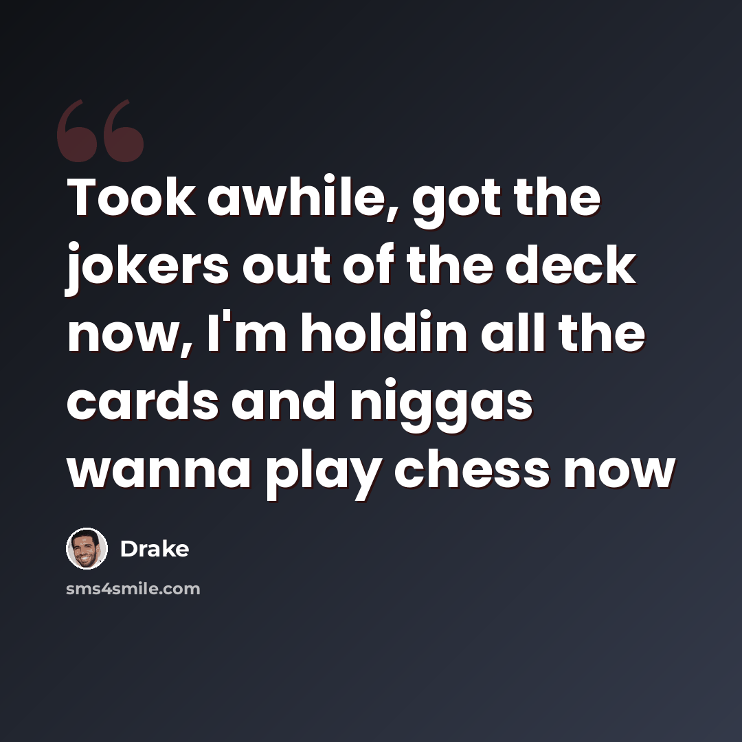 “Took awhile, got the jokers out of the deck now, I'm holdin all the cards and niggas wanna play chess now” quote by Drake