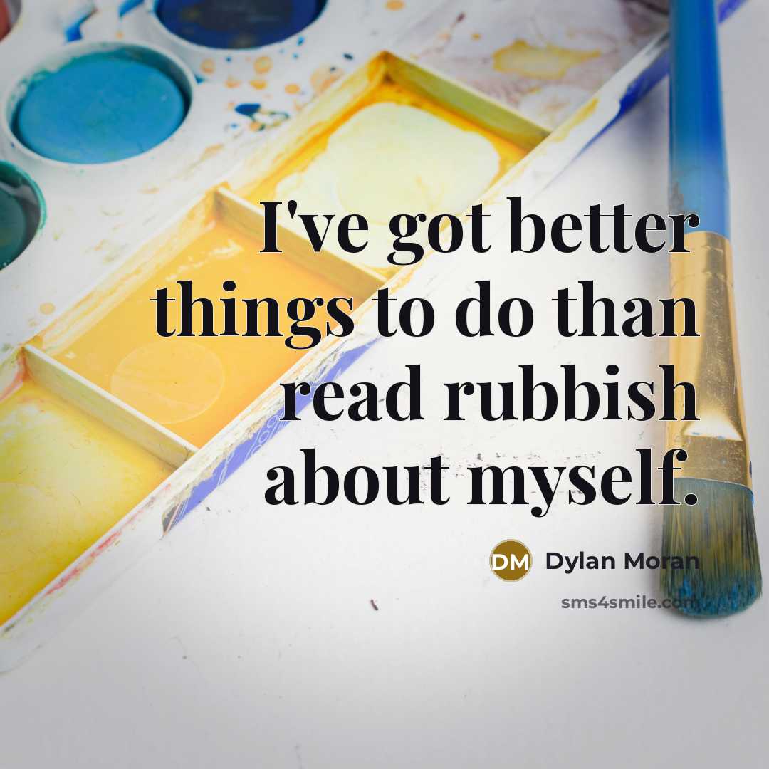 “I've got better things to do than read rubbish about myself.” quote by Dylan Moran