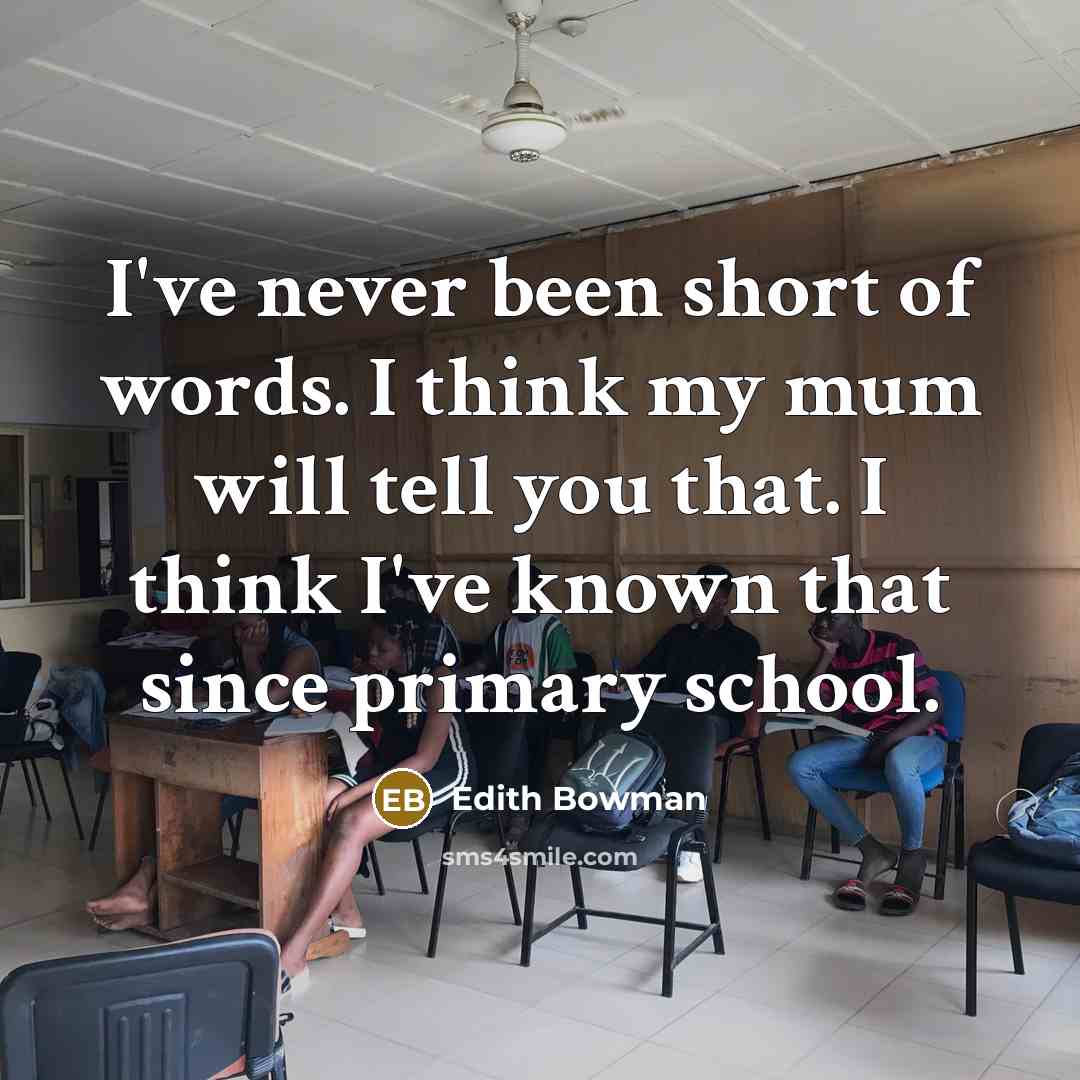 “I've never been short of words. I think my mum will tell you that. I think I've known that since primary school.” quote by Edith Bowman