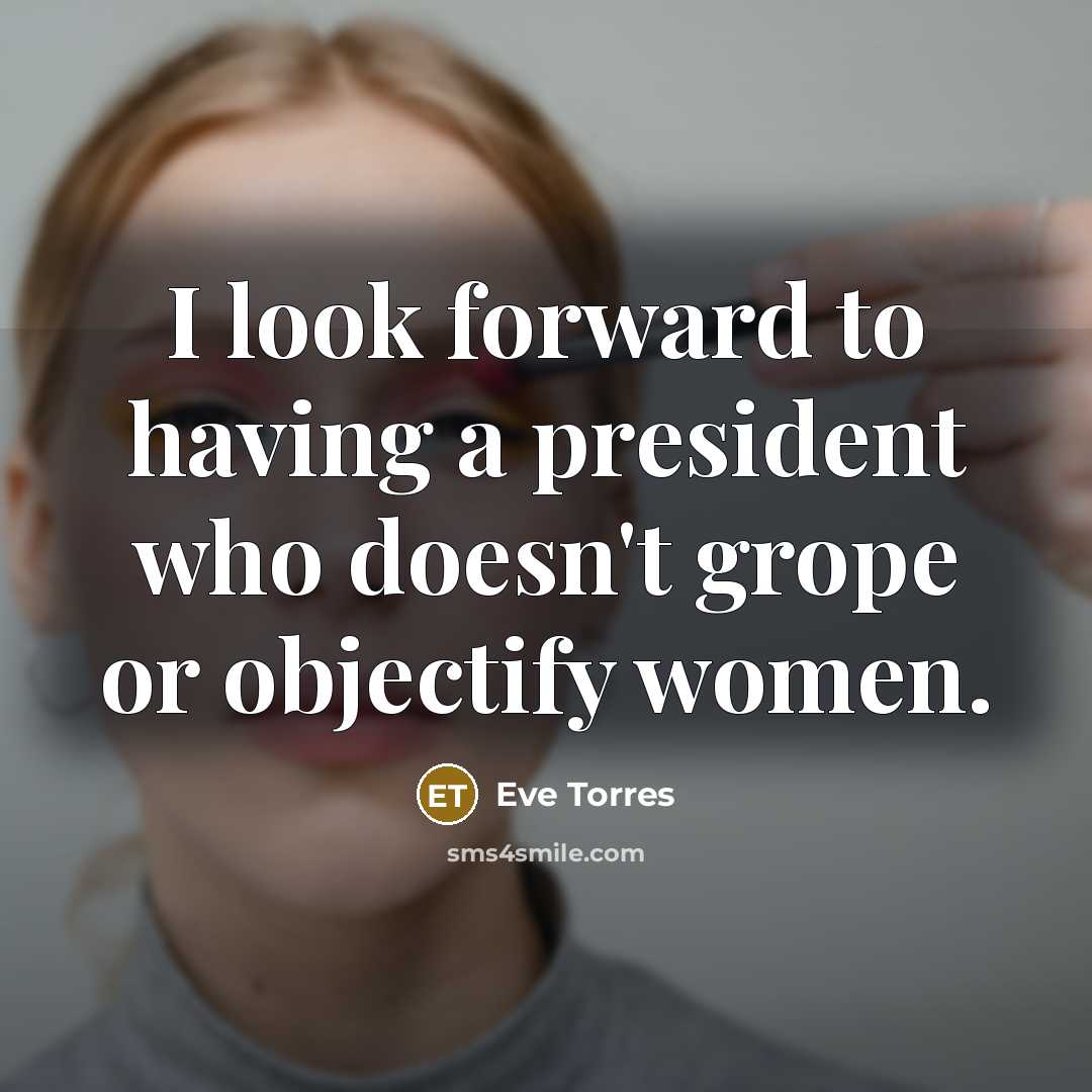 “I look forward to having a president who doesn't grope or objectify women.” quote by Eve Torres