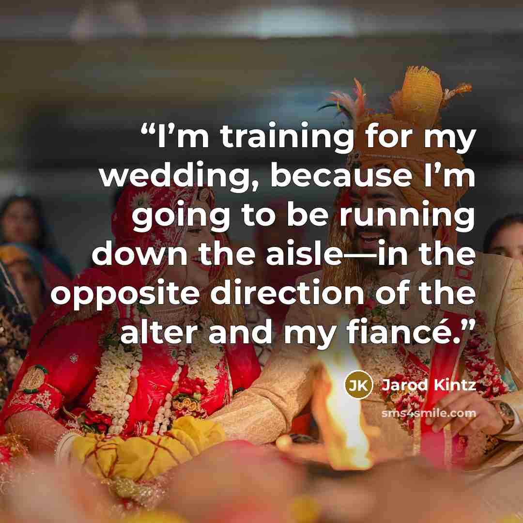 “I’m training for my wedding, because I’m going to be running down the aisle—in the opposite direction of the alter and my fiancé.” quote by Jarod Kintz