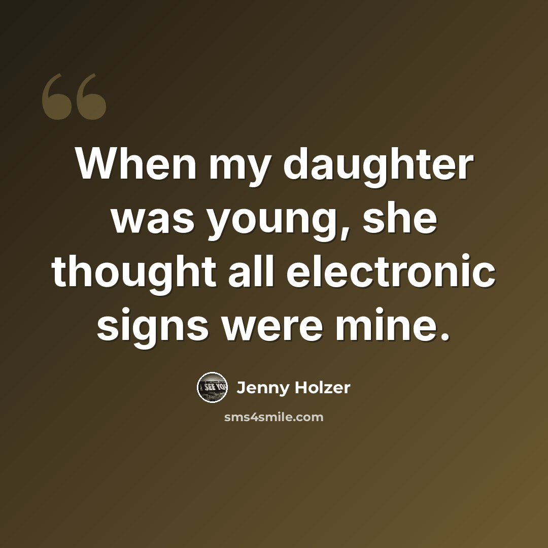 “When my daughter was young, she thought all electronic signs were mine.” quote by Jenny Holzer