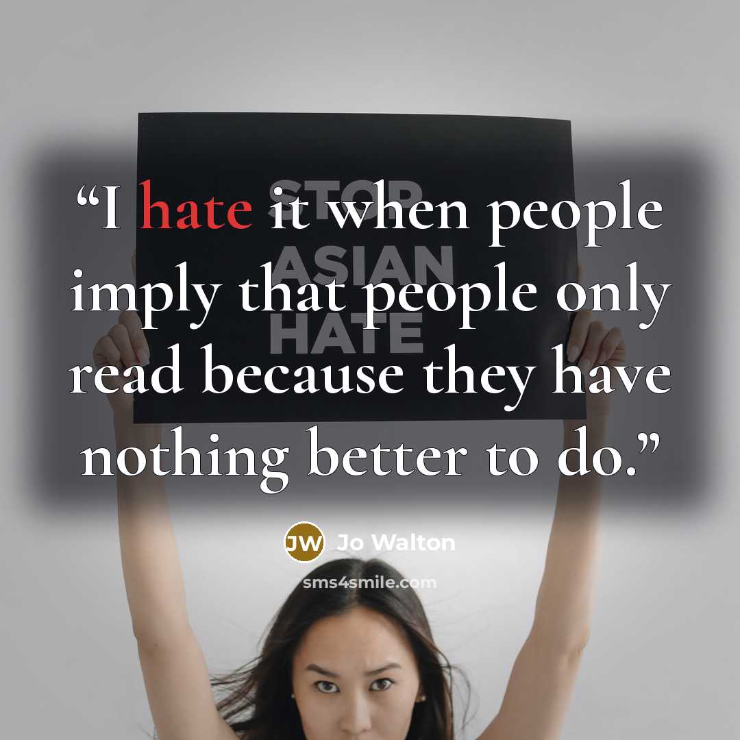 “I hate it when people imply that people only read because they have nothing better to do.” quote by Jo Walton