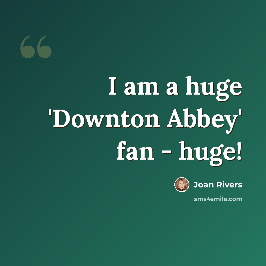“I am a huge 'Downton Abbey' fan - huge!” quote by Joan Rivers