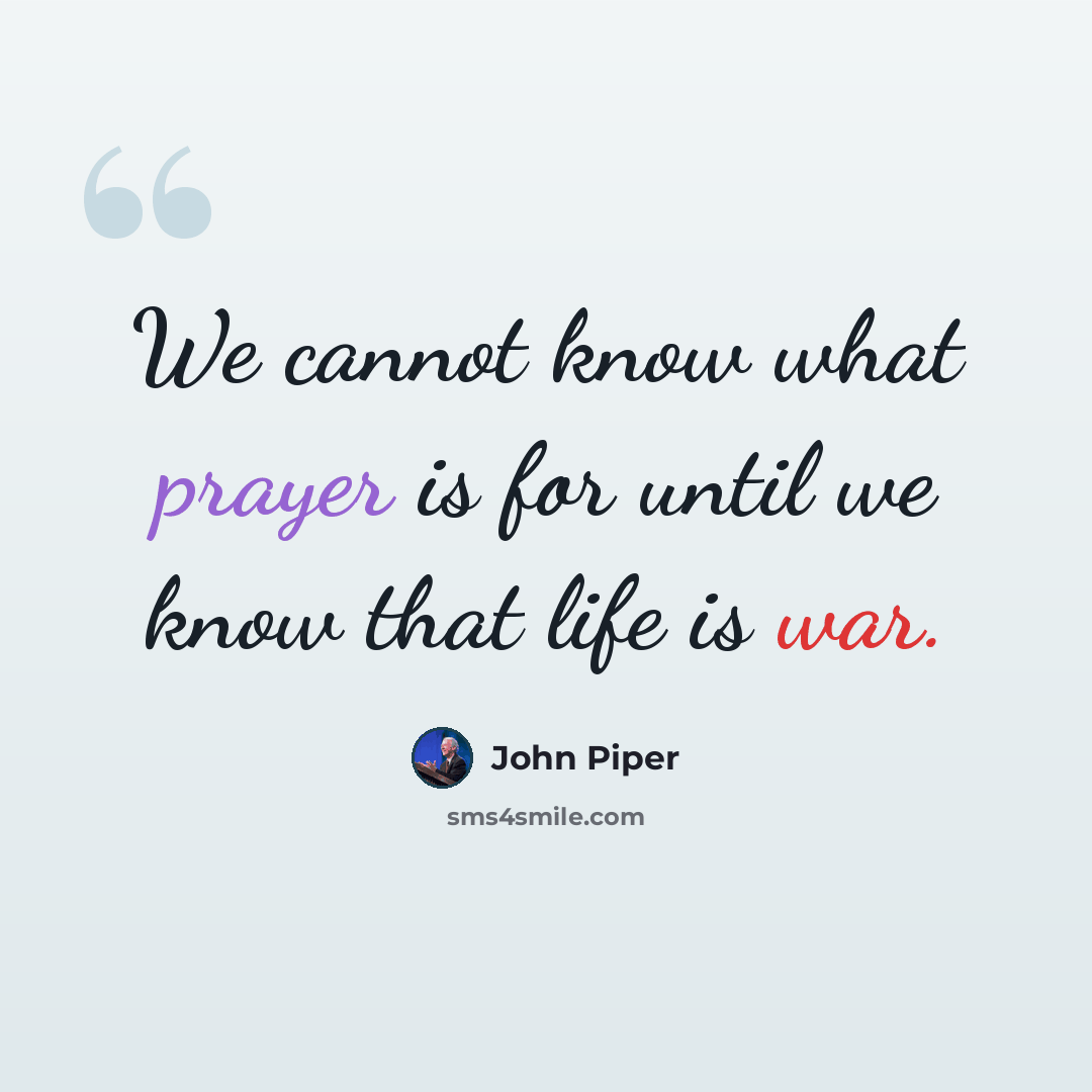 “We cannot know what prayer is for until we know that life is war.” quote by John Piper