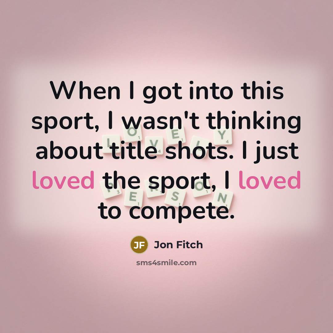 “When I got into this sport, I wasn't thinking about title shots. I just loved the sport, I loved to compete.” quote by Jon Fitch