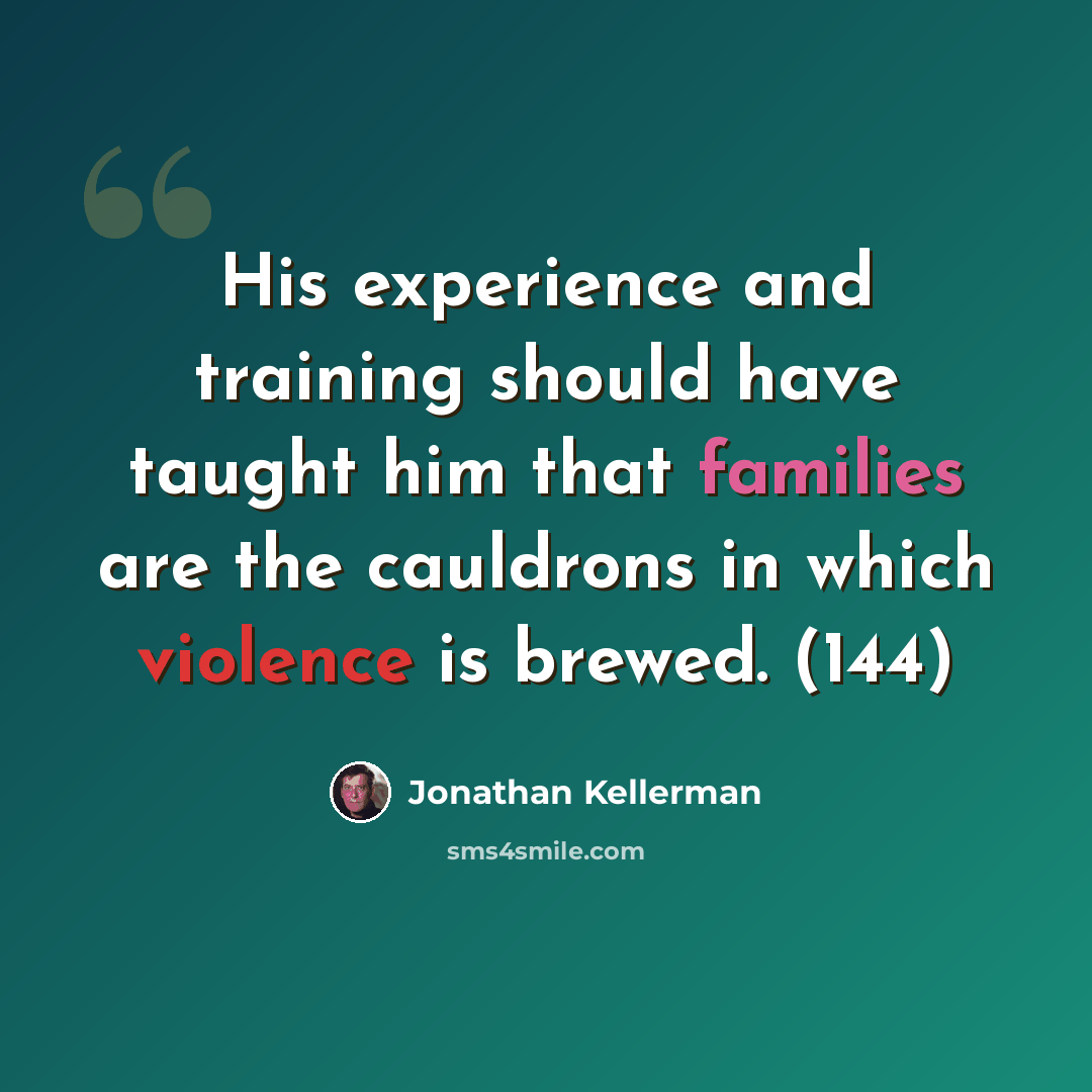“His experience and training should have taught him that families are the cauldrons in which violence is brewed. (144)” quote by Jonathan Kellerman