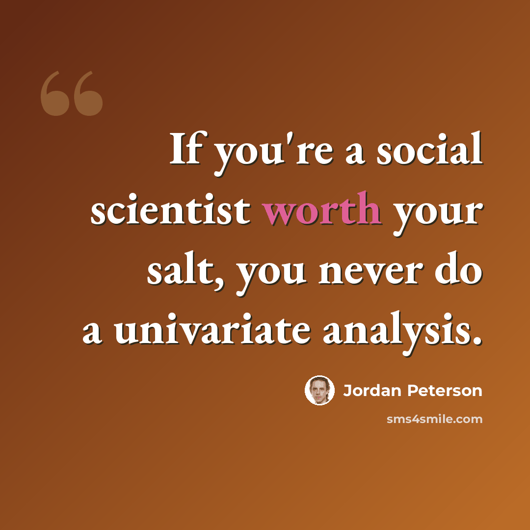“If you're a social scientist worth your salt, you never do a univariate analysis.” quote by Jordan Peterson
