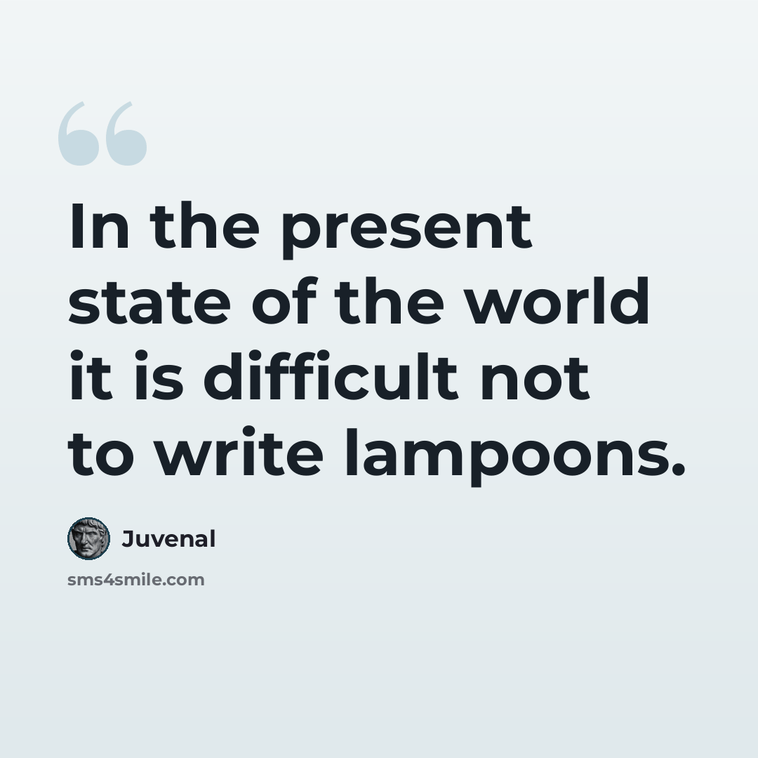 “In the present state of the world it is difficult not to write lampoons.” quote by Juvenal