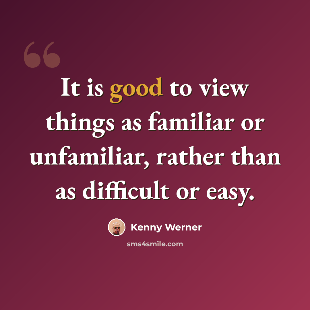 “It is good to view things as familiar or unfamiliar, rather than as difficult or easy.” quote by Kenny Werner