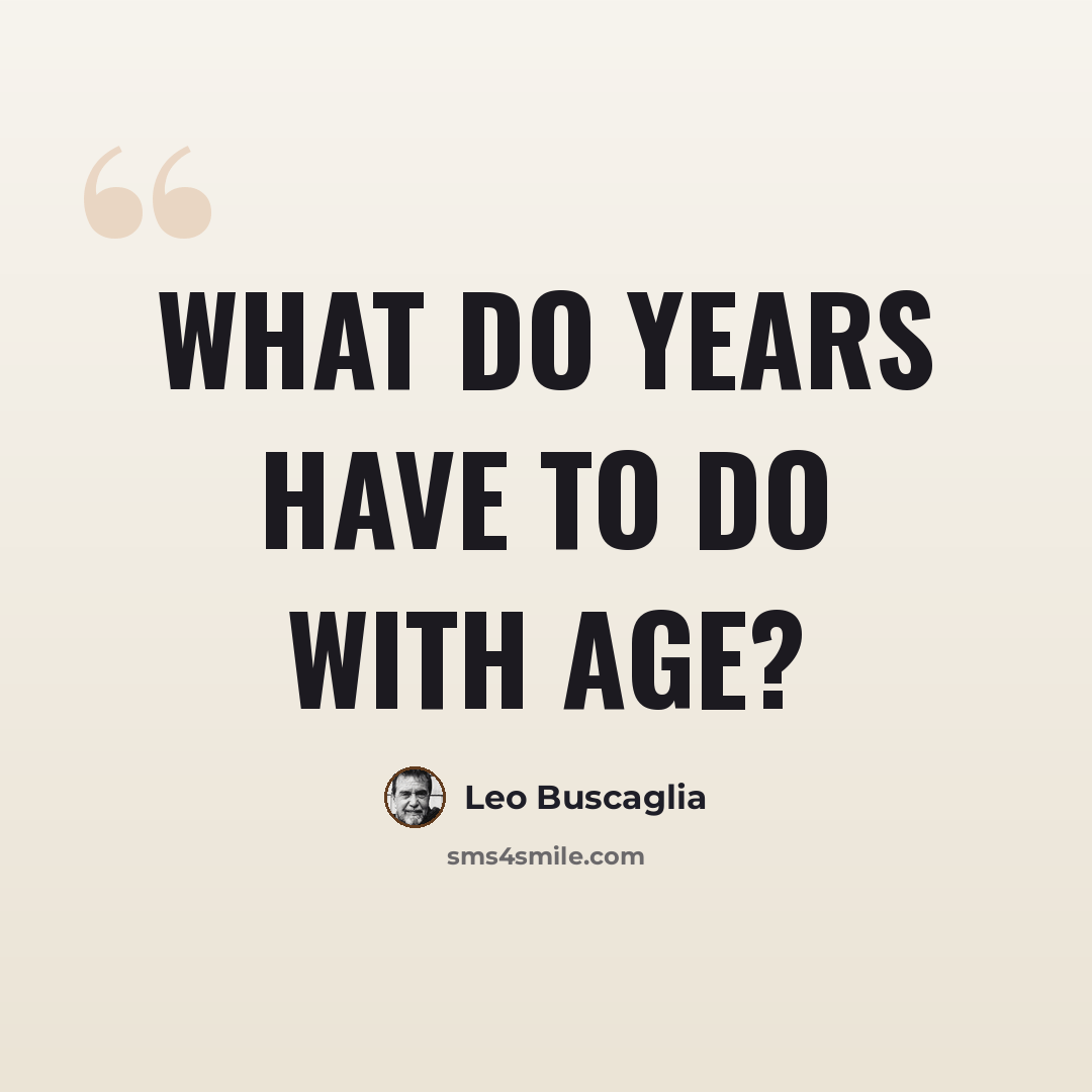 “What do years have to do with age?” quote by Leo Buscaglia