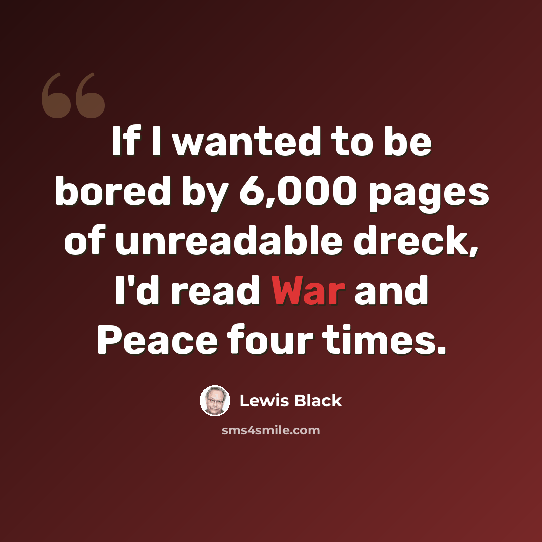 “If I wanted to be bored by 6,000 pages of unreadable dreck, I'd read War and Peace four times.” quote by Lewis Black
