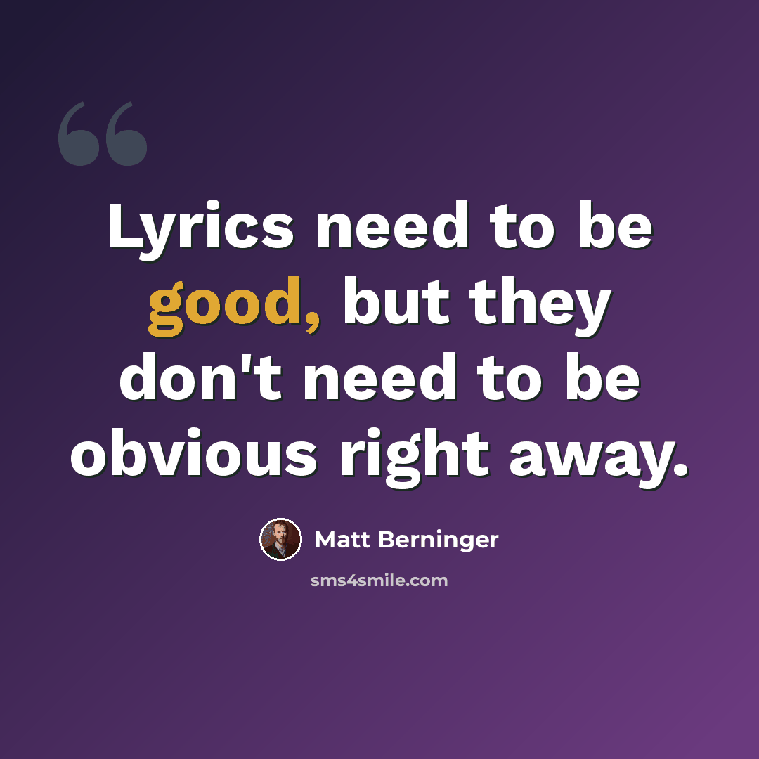 “Lyrics need to be good, but they don't need to be obvious right away.” quote by Matt Berninger