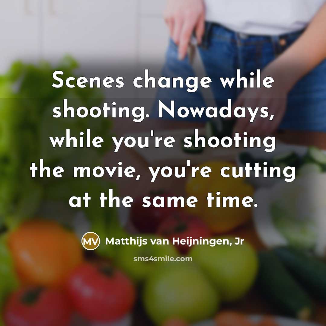 “Scenes change while shooting. Nowadays, while you're shooting the movie, you're cutting at the same time.” quote by Matthijs van Heijningen, Jr