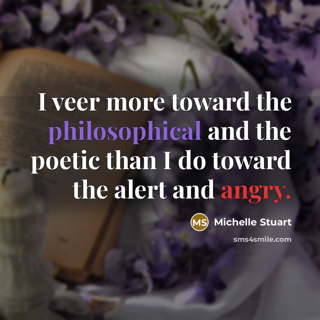 “I veer more toward the philosophical and the poetic than I do toward the alert and angry.” quote by Michelle Stuart