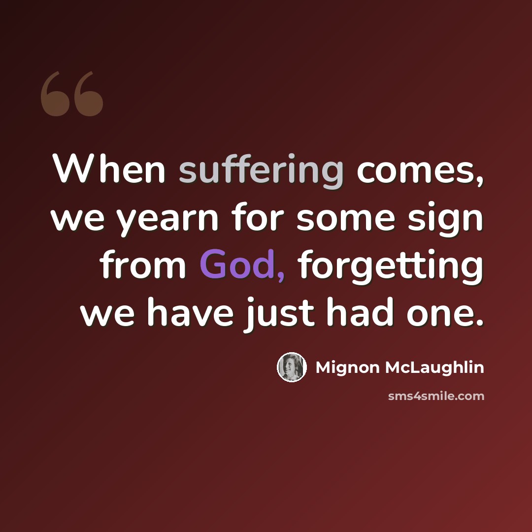 “When suffering comes, we yearn for some sign from God, forgetting we have just had one.” quote by Mignon McLaughlin