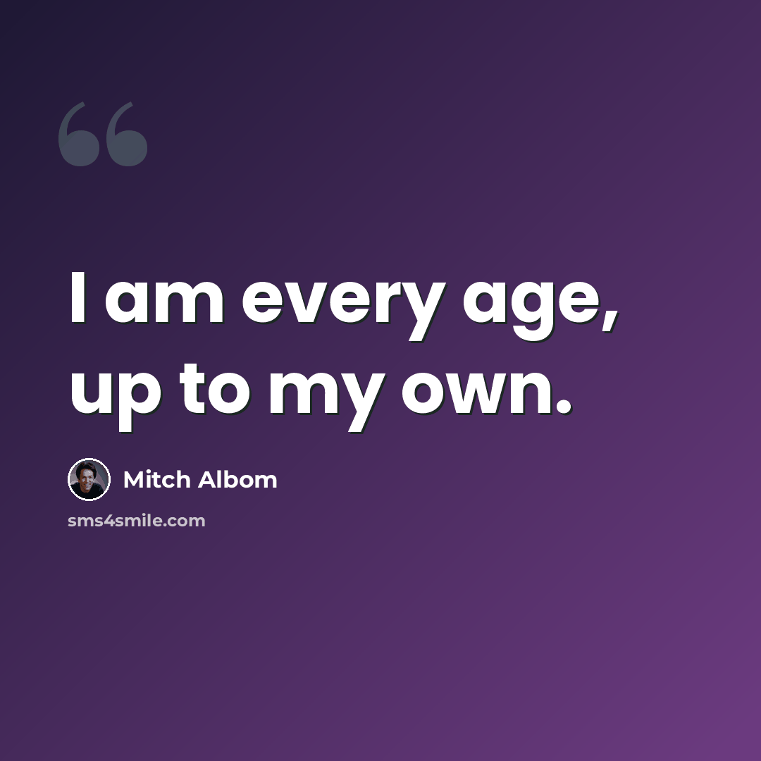 “I am every age, up to my own.” quote by Mitch Albom