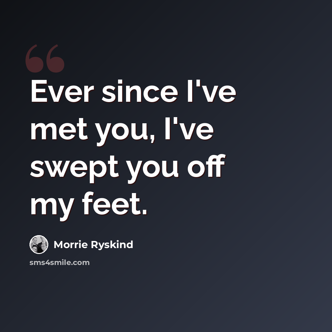 “Ever since I've met you, I've swept you off my feet.” quote by Morrie Ryskind