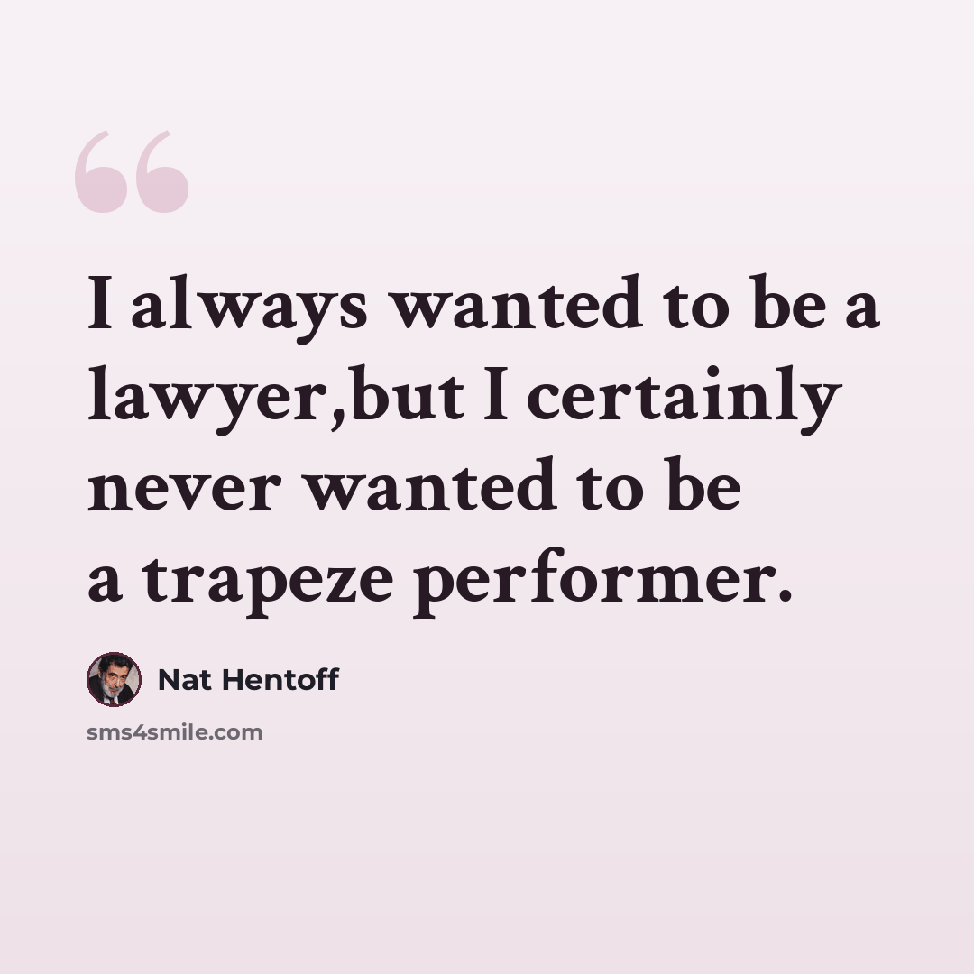 “I always wanted to be a lawyer,but I certainly never wanted to be a trapeze performer.” quote by Nat Hentoff