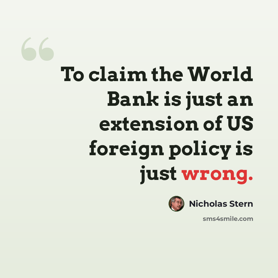 “To claim the World Bank is just an extension of US foreign policy is just wrong.” quote by Nicholas Stern
