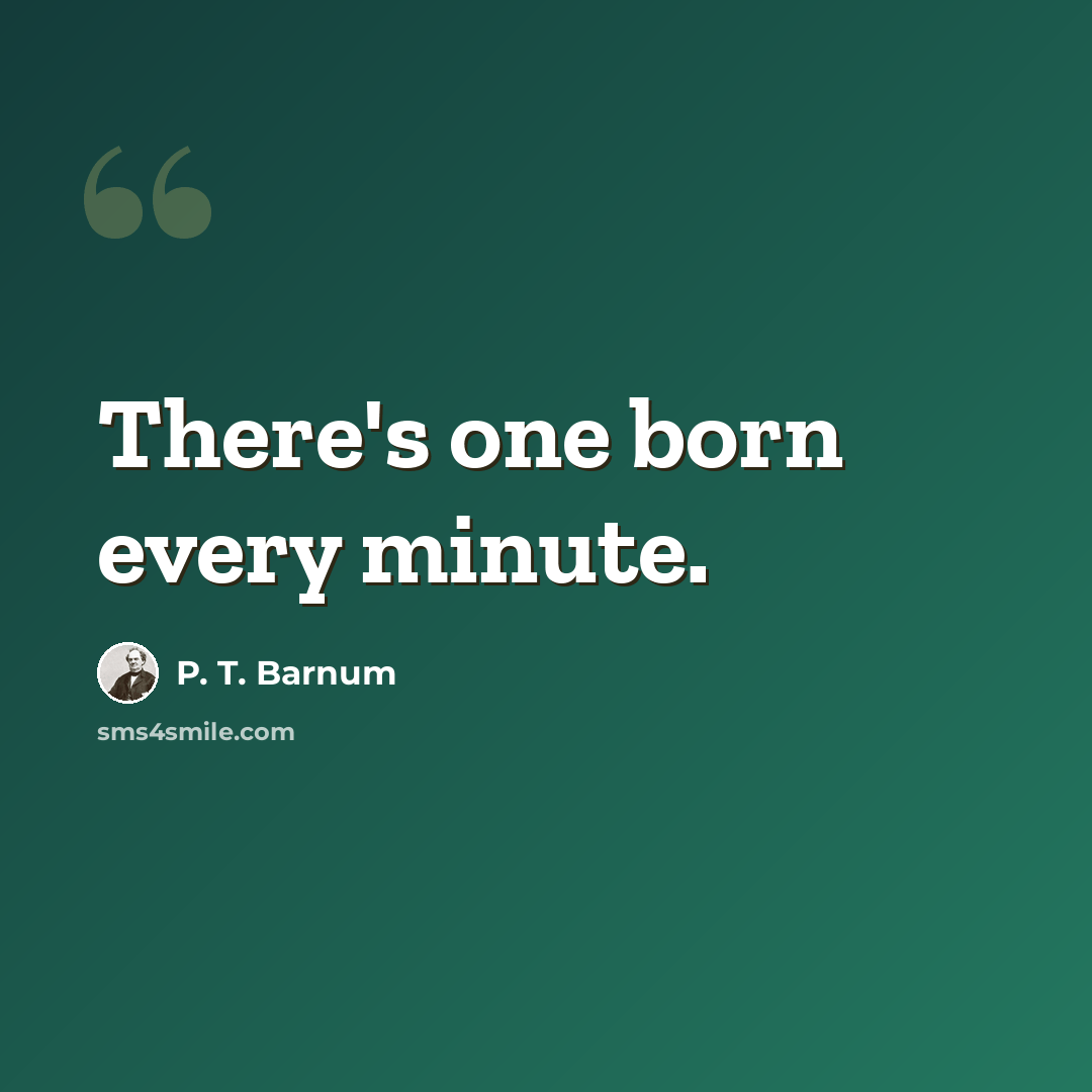 “There's one born every minute.” quote by P. T. Barnum