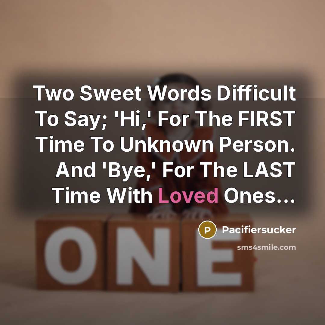 “Two Sweet Words Difficult To Say; 'Hi,' For The FIRST Time To Unknown Person. And 'Bye,' For The LAST Time With Loved Ones...” quote by Pacifiersucker