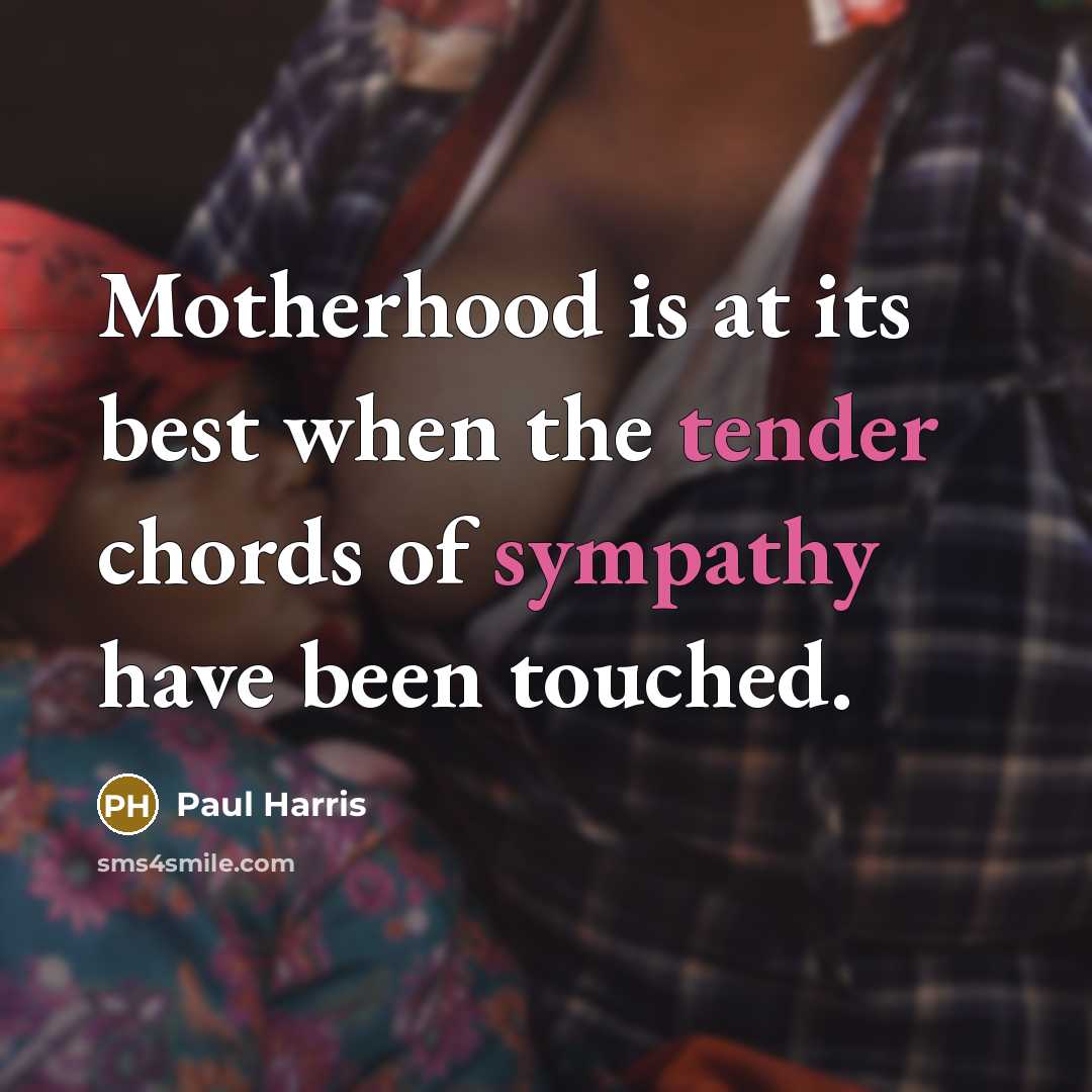 “Motherhood is at its best when the tender chords of sympathy have been touched.” quote by Paul Harris