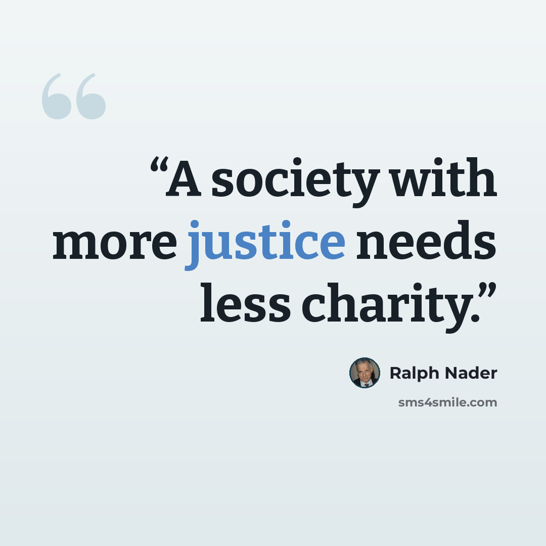 “A society with more justice needs less charity.” quote by Ralph Nader
