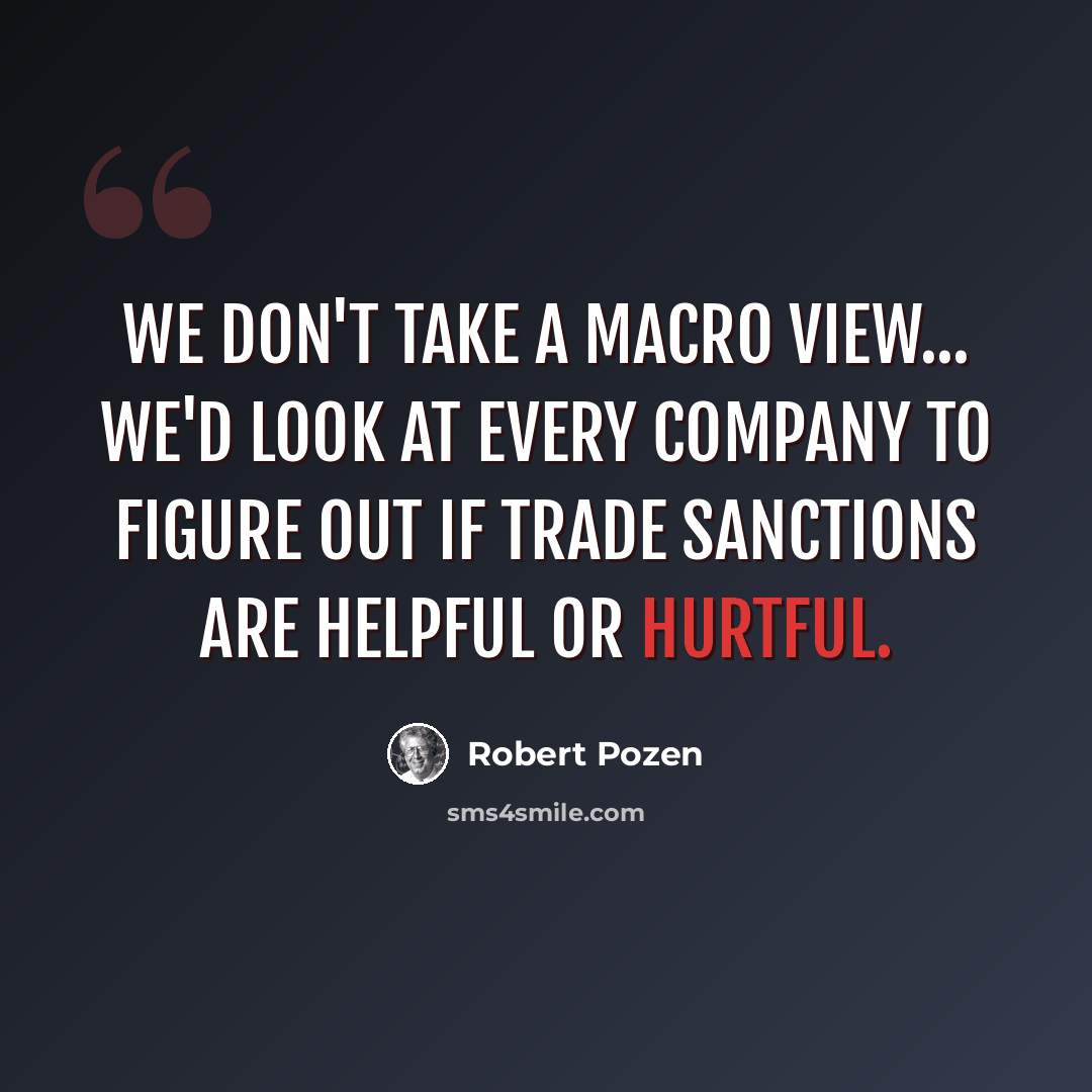 “We don't take a macro view... We'd look at every company to figure out if trade sanctions are helpful or hurtful.” quote by Robert Pozen