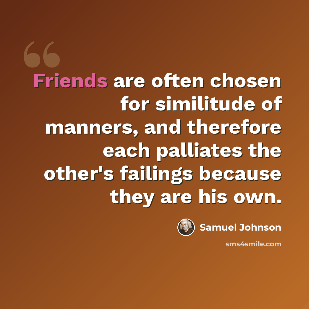 “Friends are often chosen for similitude of manners, and therefore each palliates the other's failings because they are his own.” quote by Samuel Johnson