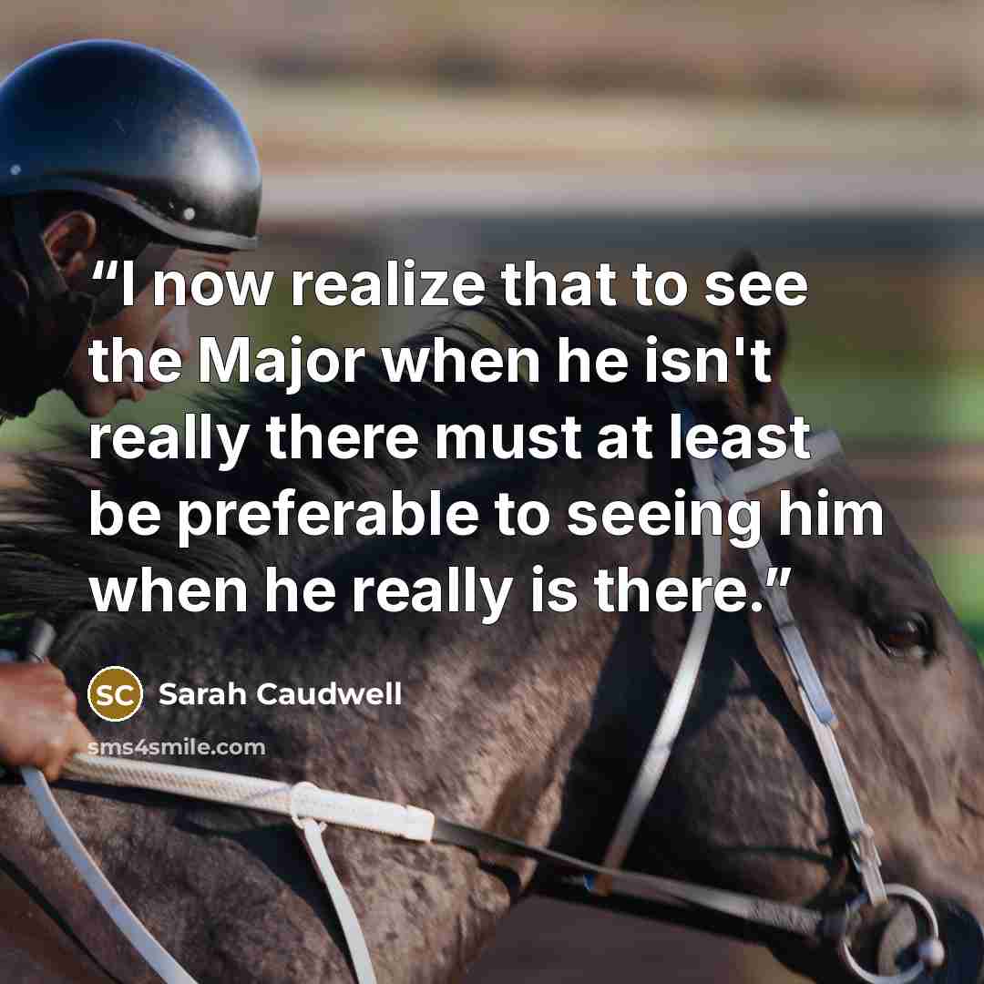 “I now realize that to see the Major when he isn't really there must at least be preferable to seeing him when he really is there.” quote by Sarah Caudwell