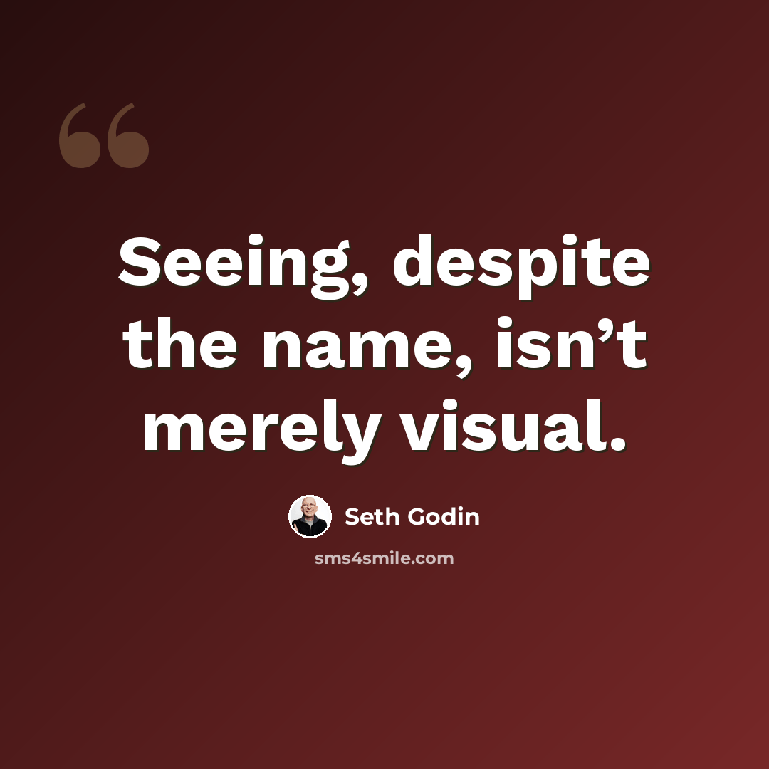 “Seeing, despite the name, isn’t merely visual.” quote by Seth Godin