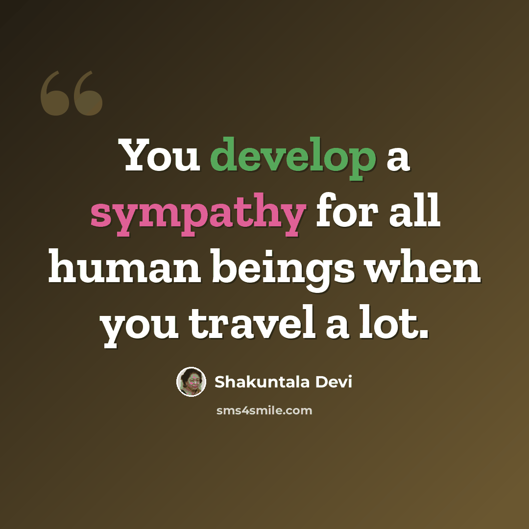“You develop a sympathy for all human beings when you travel a lot.” quote by Shakuntala Devi