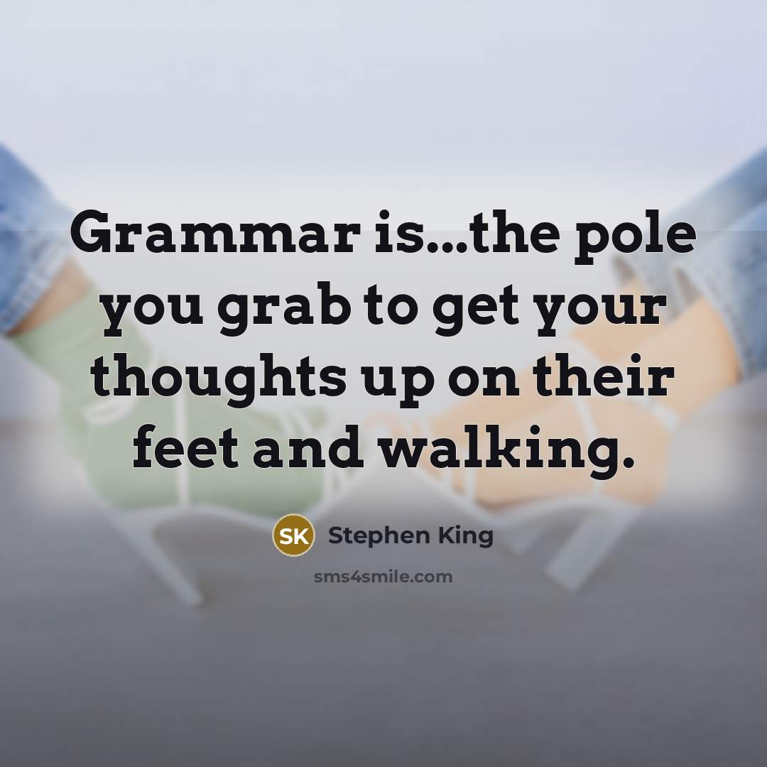 “Grammar is...the pole you grab to get your thoughts up on their feet and walking.” quote by Stephen King