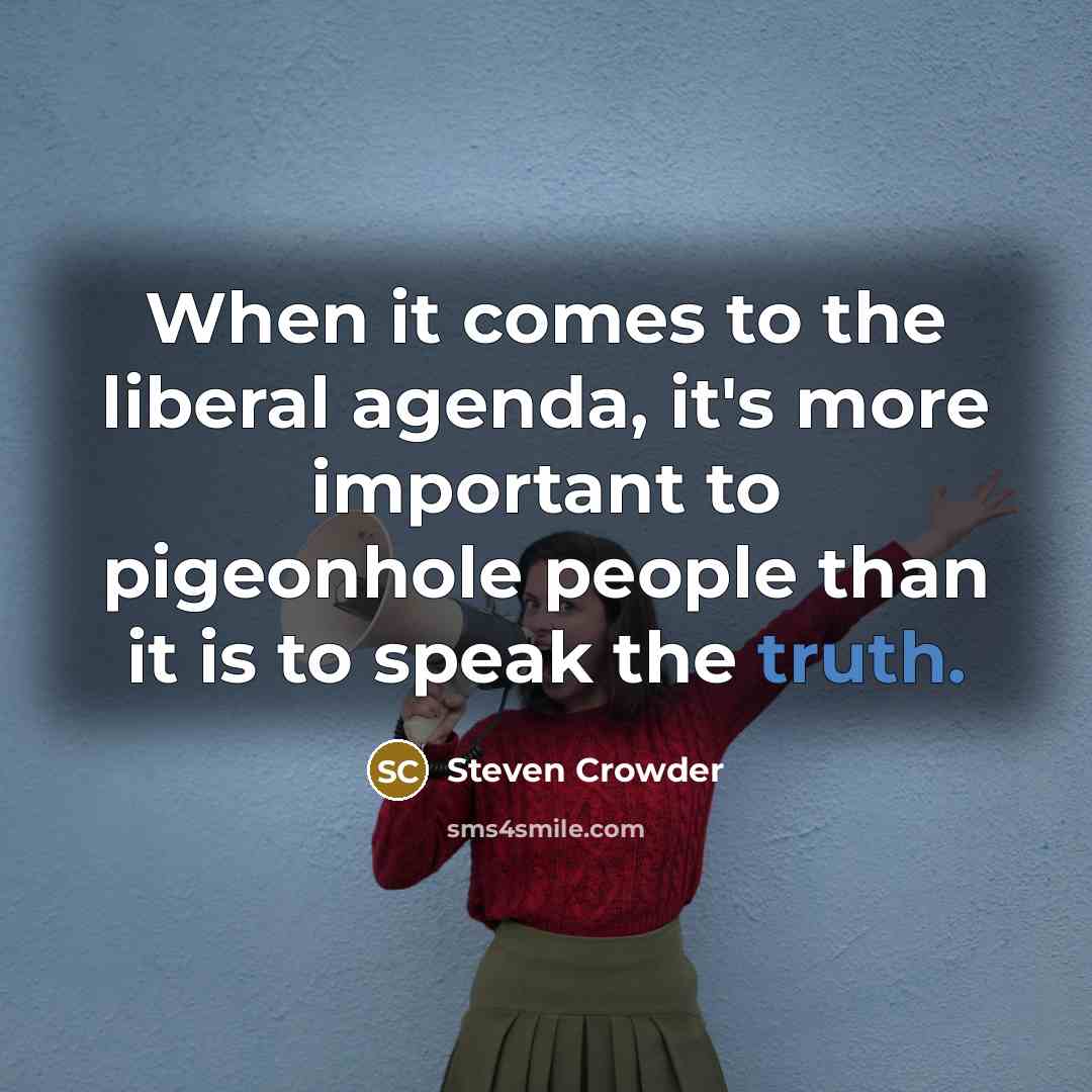 “When it comes to the liberal agenda, it's more important to pigeonhole people than it is to speak the truth.” quote by Steven Crowder