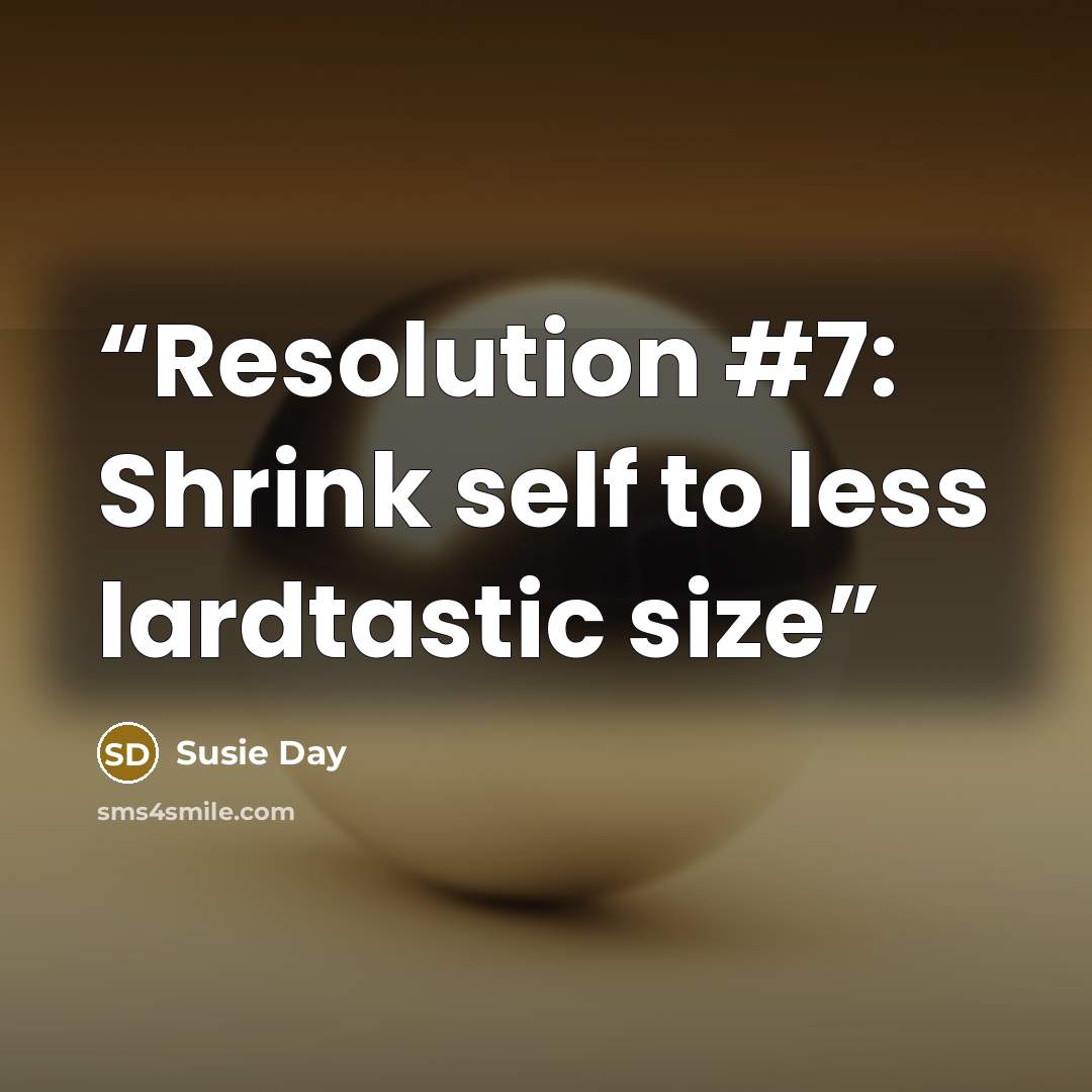 “Resolution #7: Shrink self to less lardtastic size” quote by Susie Day