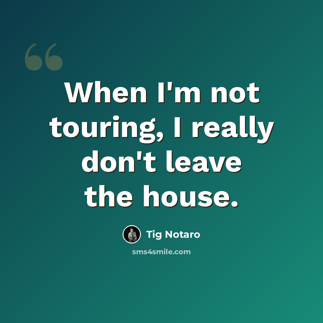 “When I'm not touring, I really don't leave the house.” quote by Tig Notaro