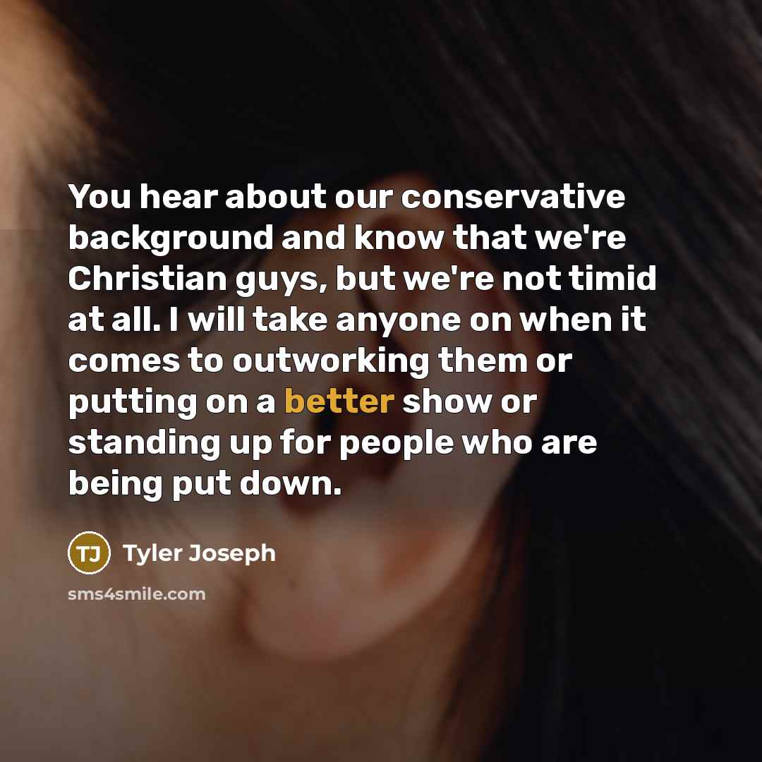 “You hear about our conservative background and know that we're Christian guys, but we're not timid at all. I will take anyone on when it comes to outworking them or putting on a better show or standing up for people who are being put down.” quote by Tyler Joseph