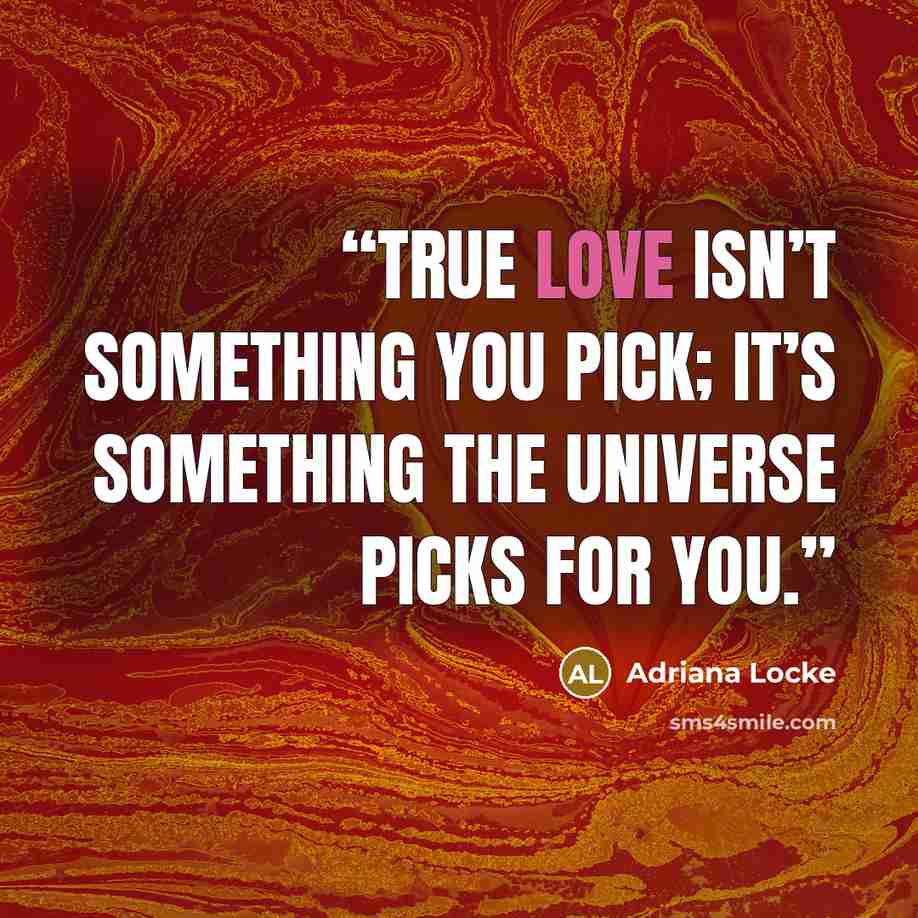 “True love isn’t something you pick; it’s something the universe picks for you.” quote by Adriana Locke