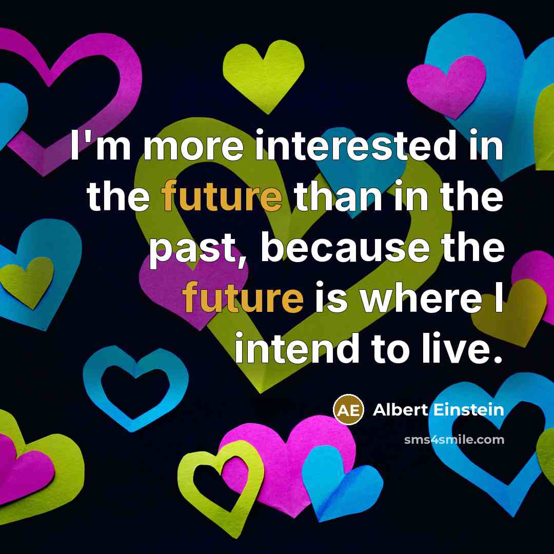 “I'm more interested in the future than in the past, because the future is where I intend to live.” quote by Albert Einstein